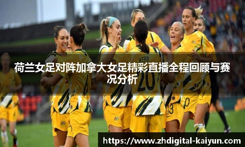 荷兰女足对阵加拿大女足精彩直播全程回顾与赛况分析