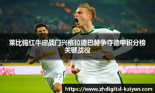 莱比锡红牛迎战门兴格拉德巴赫争夺德甲积分榜关键战役