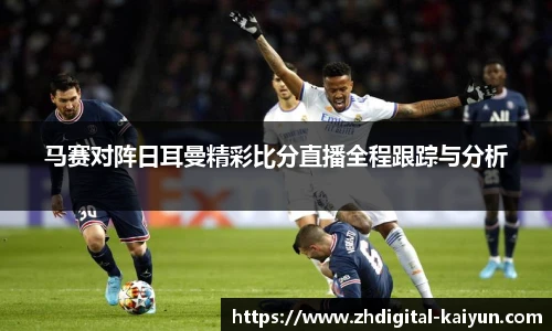马赛对阵日耳曼精彩比分直播全程跟踪与分析