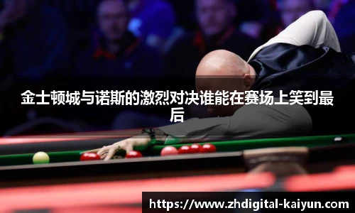 金士顿城与诺斯的激烈对决谁能在赛场上笑到最后