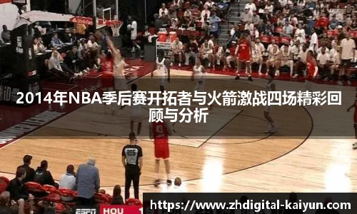 2014年NBA季后赛开拓者与火箭激战四场精彩回顾与分析