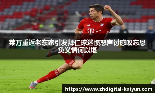 莱万重返老东家引发拜仁球迷愤怒声讨感叹忘恩负义情何以堪